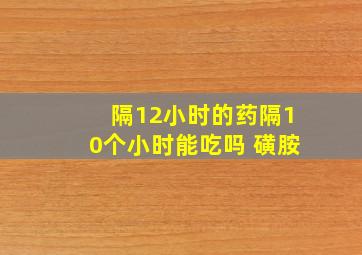 隔12小时的药隔10个小时能吃吗 磺胺